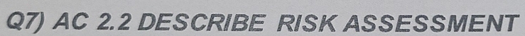 Q7) AC 2.2 DESCRIBE RISK ASSESSMENT