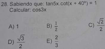 Sabiendo que: tan 5x.cot (x+40°)=1
Calcular: cos 3x
A) 1 B)  1/2  C)  sqrt(2)/2 
D)  sqrt(3)/2  E)  2/3 