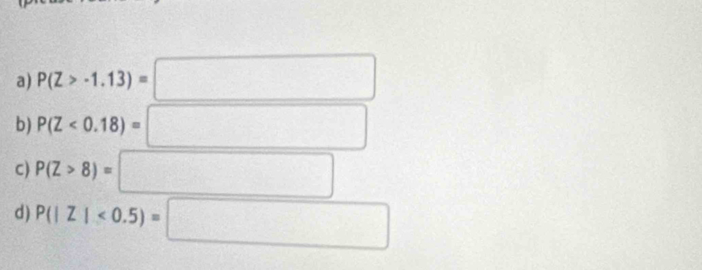 P(Z>-1.13)=□
b) P(Z<0.18)=□
c) P(Z>8)=□
d ) P(|Z|<0.5)=□