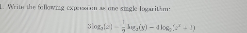 Write the following expression as one single logarithm:
3log _2(x)- 1/2 log _2(y)-4log _2(z^2+1)