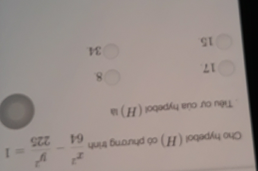 Cho hypebol (H) có phương trình  x^2/64 - y^2/225 =1
Tiêu cự của hypebol (H) là
8.
17.
34
15