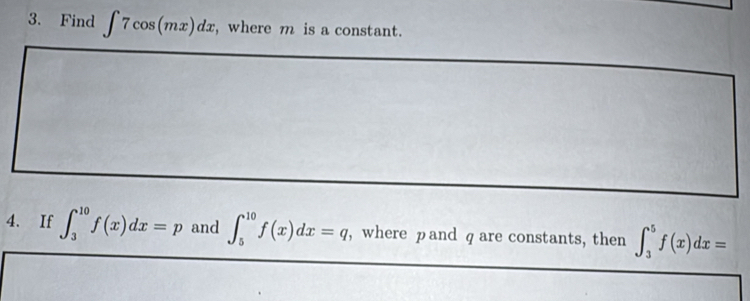 Find ∈t 7cos (mx)dx , where m is a constant. 
4. If ∈t _3^(10)f(x)dx=p and ∈t _5^(10)f(x)dx=q , where pand q are constants, then ∈t _3^5f(x)dx=