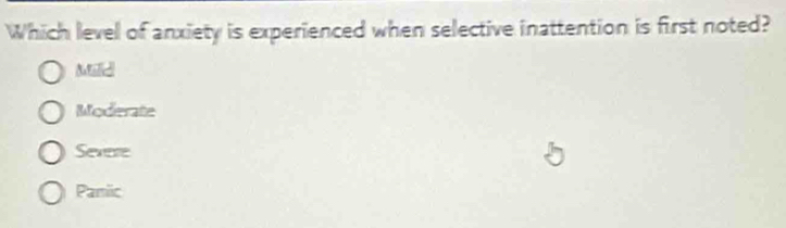 Which level of anxiety is experienced when selective inattention is first noted?
Milid
Moderate
Severe
Pamic