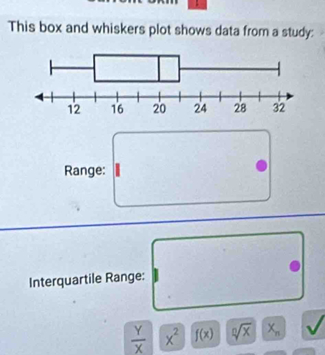 This box and whiskers plot shows data from a study: 
Range: 
Interquartile Range: ._ 
 Y/X  x^2 f(x) sqrt[n](x) X_n