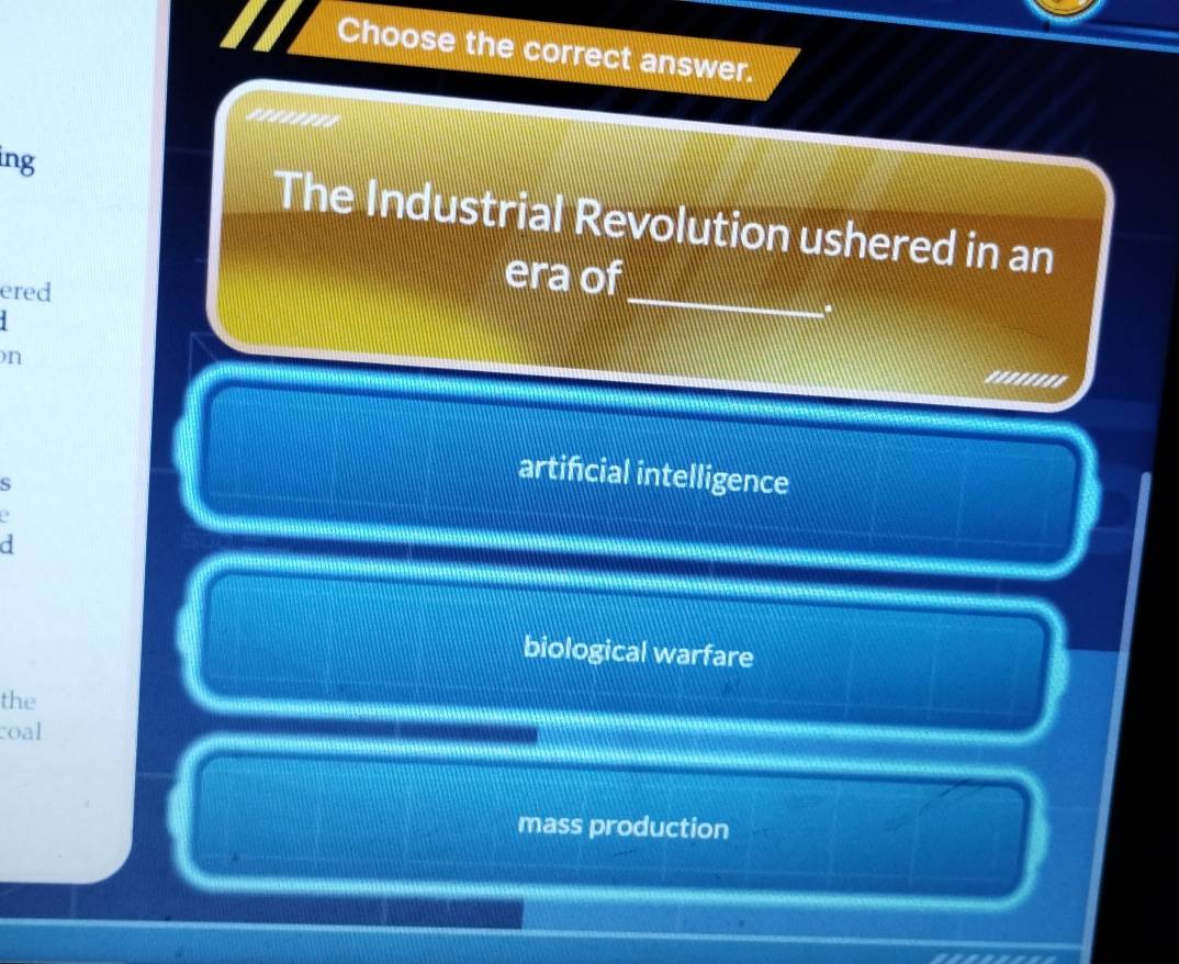 Choose the correct answer.
........
ing The Industrial Revolution ushered in an
ered
_
era of
)n
........
S
artificial intelligence
a
d
biological warfare
the
oal
mass production