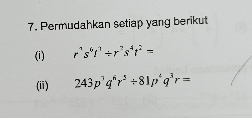 Permudahkan setiap yang berikut 
(i)
r^7s^6t^3/ r^2s^4t^2=
(ii)
243p^7q^6r^5/ 81p^4q^3r=