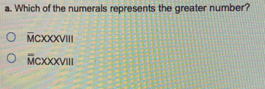 Which of the numerals represents the greater number?
overline McXXXVIII
overline overline M CXXXI /|l|