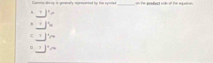 Gamma decay is generally represented by the symbol _on the product side of the equation.
A _ ^circ 1°
B _ 7)^008
C _ ?∈t 4_22^(10)
D. _ 7)^0· 1^(the)