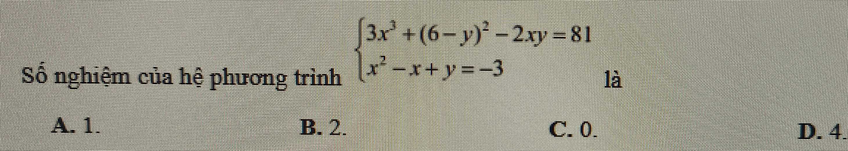 beginarrayl 3x^3+(6-y)^2-2xy=81 x^2-x+y=-3endarray.
Số nghiệm của hệ phương trình là
A. 1. B. 2. C. 0.
D. 4.