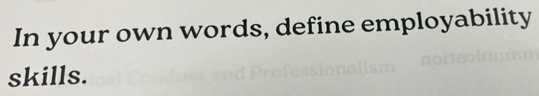 In your own words, define employability 
skills.