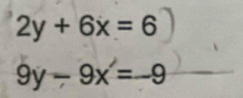 2y+6x=6
9y-9x=-9