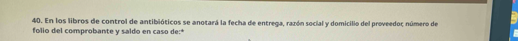 En los libros de control de antibióticos se anotará la fecha de entrega, razón social y domicilio del proveedor; número de 
folio del comprobante y saldo en caso de:*