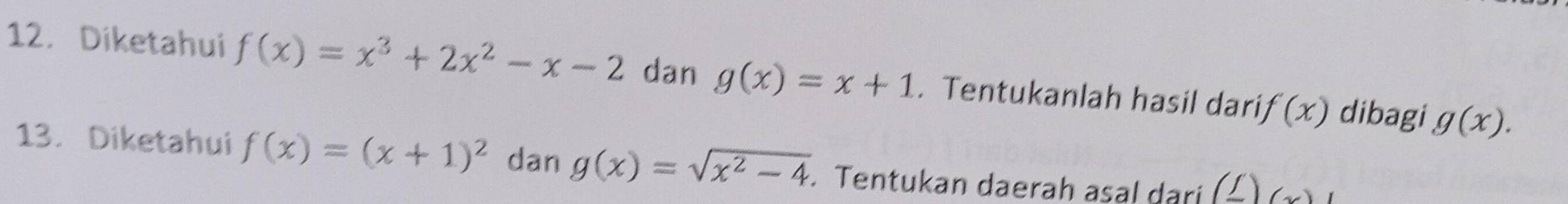 Diketahui f(x)=x^3+2x^2-x-2 dan g(x)=x+1. Tentukanlah hasil dari f(x) dibagi g(x). 
13. Diketahui f(x)=(x+1)^2 dan g(x)=sqrt(x^2-4). Tentukan daerah asal dari (_ f)(x)I