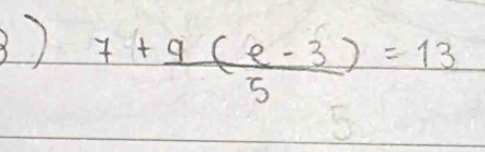 ) 7+ (9(e-3))/5 =13