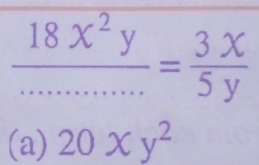  18x^2y/............ = 3x/5y 
(a) 20xy^2