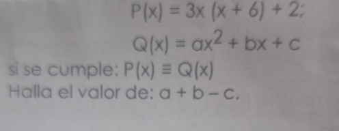 P(x)=3x(x+6)+2;
Q(x)=ax^2+bx+c
si se cumple: P(x)equiv Q(x)
Halla el valor de: a+b-c.