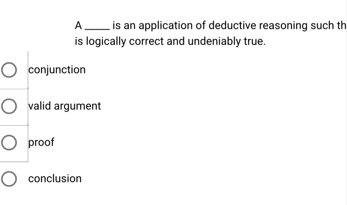 A _is an application of deductive reasoning such th
is logically correct and undeniably true.
conjunction
valid argument
proof
conclusion