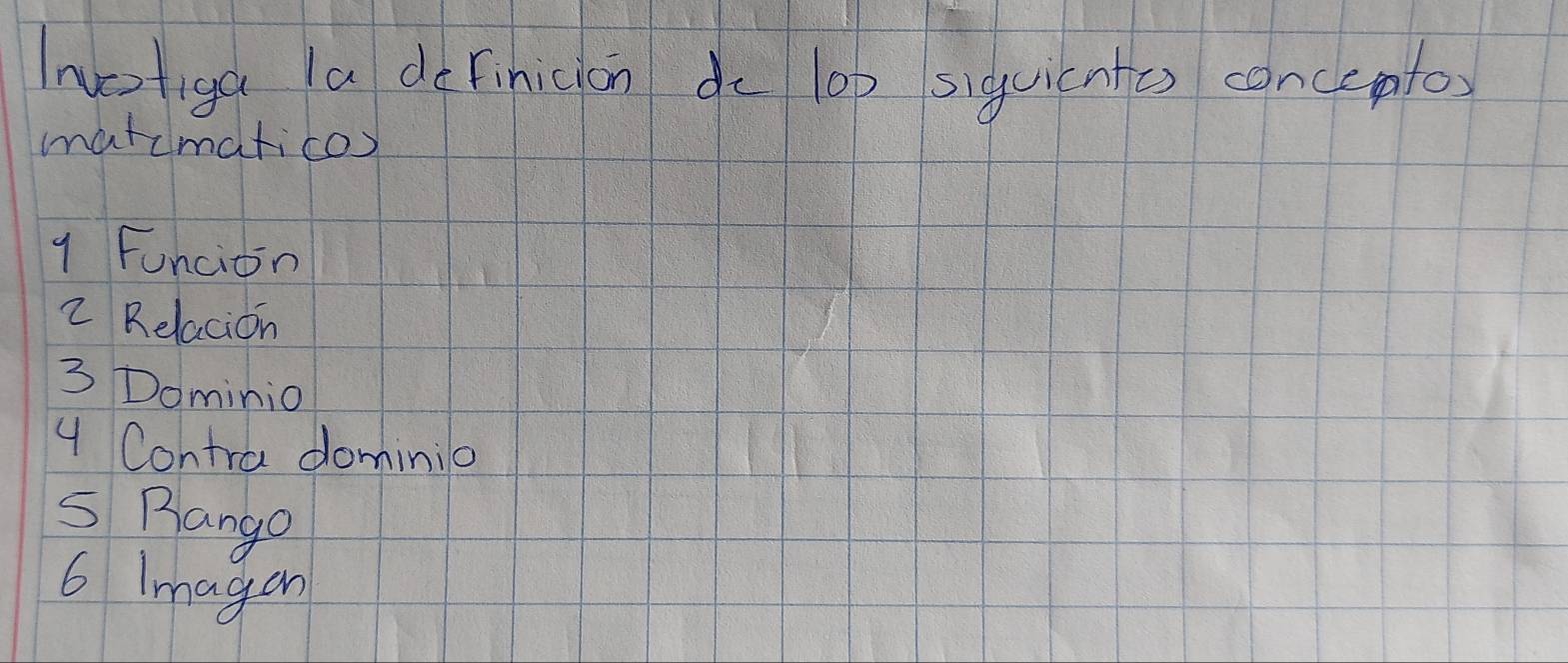 wctiga la do Finicion d lop siguicnte) canceto 
matcmatico) 
q Funcion 
2 Relacion 
3 Dominio 
4 Contra dominio
5 Bango 
6 Imagan