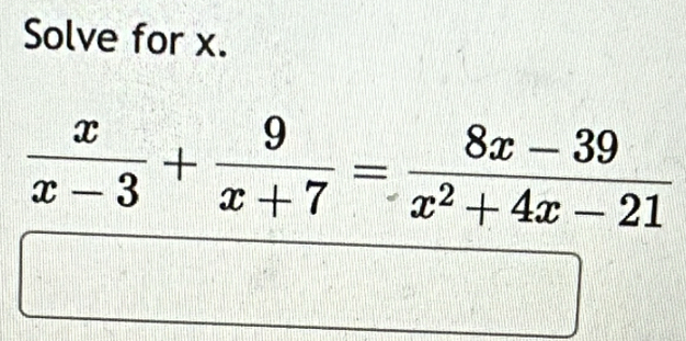 Solve for x.
 x/x-3 + 9/x+7 = (8x-39)/x^2+4x-21 