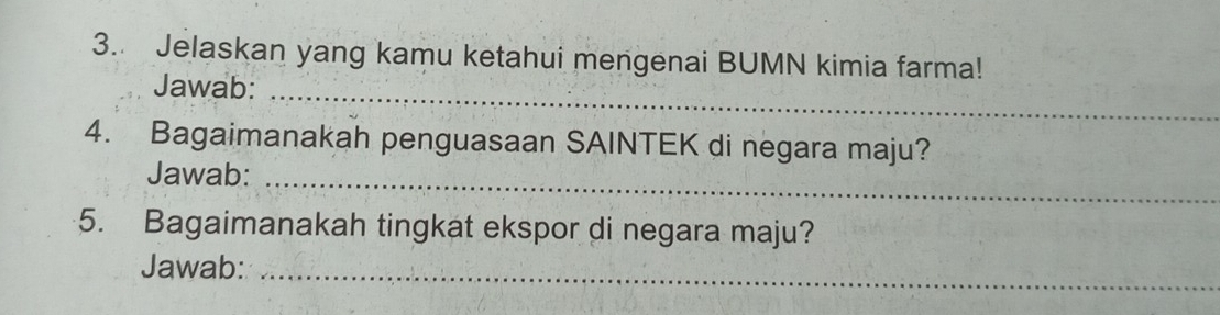 Jelaskan yang kamu ketahui mengenai BUMN kimia farma! 
Jawab:_ 
4. Bagaimanakah penguasaan SAINTEK di negara maju? 
Jawab:_ 
5. Bagaimanakah tingkat ekspor di negara maju? 
Jawab:_