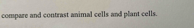 compare and contrast animal cells and plant cells.