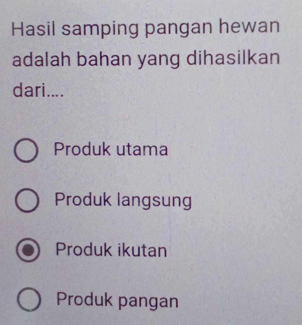 Hasil samping pangan hewan
adalah bahan yang dihasilkan
dari....
Produk utama
Produk langsung
Produk ikutan
Produk pangan