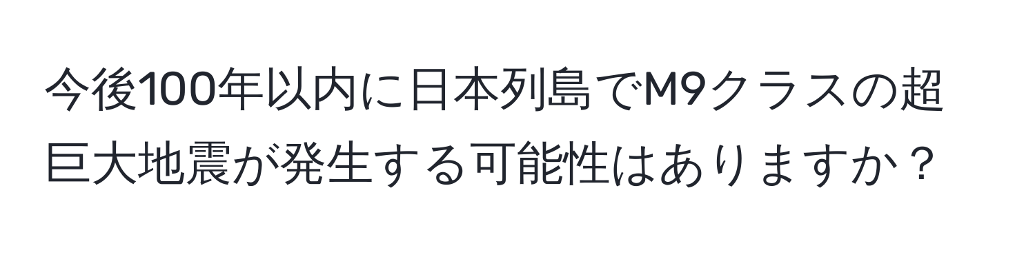 今後100年以内に日本列島でM9クラスの超巨大地震が発生する可能性はありますか？