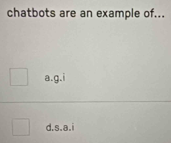 chatbots are an example of...
a.g.i
d.s.a.i