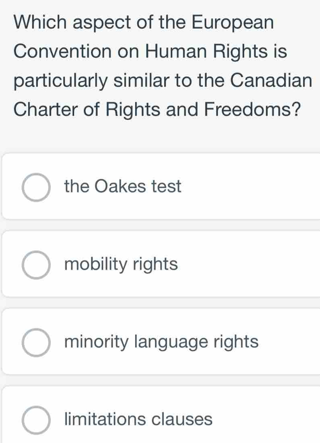 Which aspect of the European
Convention on Human Rights is
particularly similar to the Canadian
Charter of Rights and Freedoms?
the Oakes test
mobility rights
minority language rights
limitations clauses