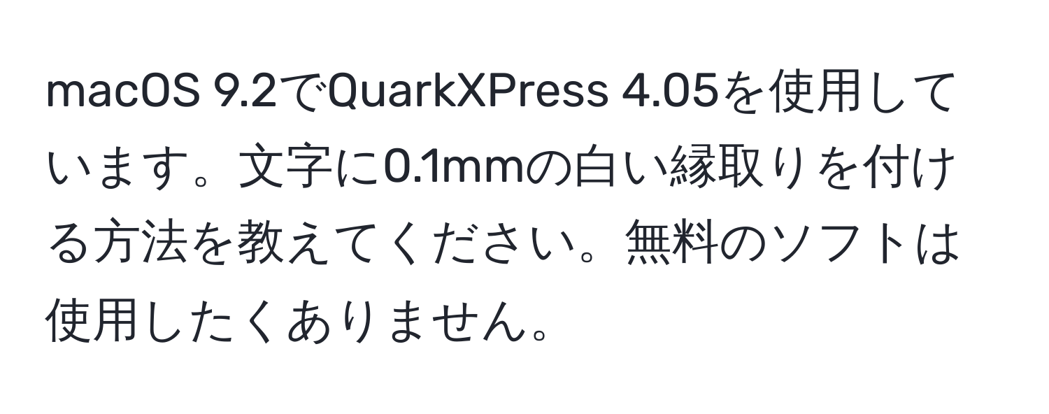 macOS 9.2でQuarkXPress 4.05を使用しています。文字に0.1mmの白い縁取りを付ける方法を教えてください。無料のソフトは使用したくありません。