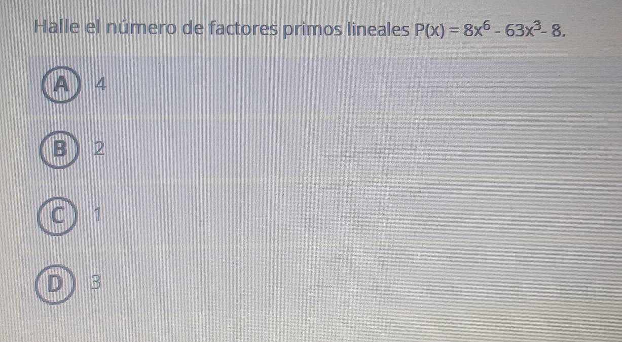 Halle el número de factores primos lineales P(x)=8x^6-63x^3-8.
A 4
B  2
C ) 1
D 3