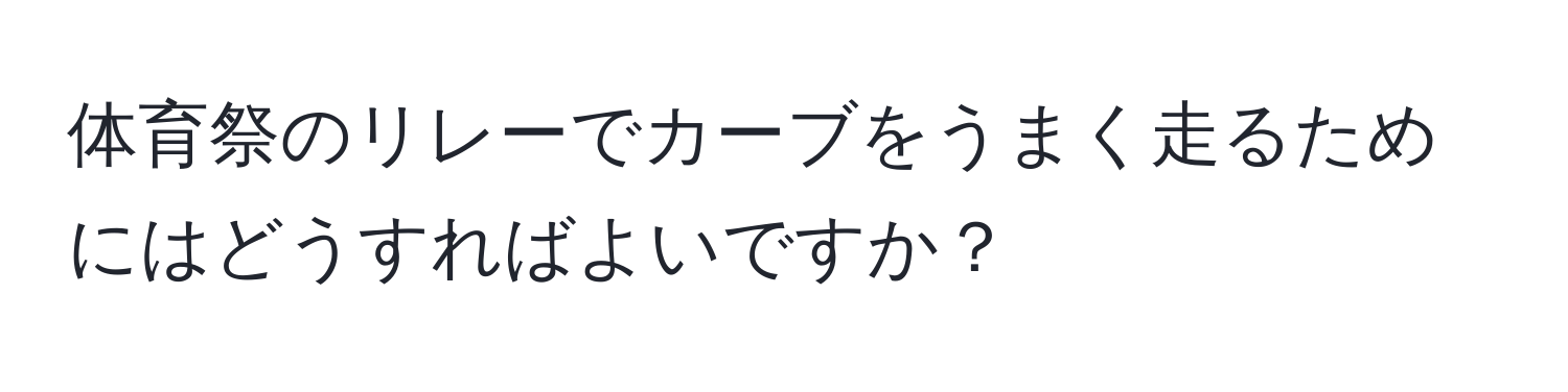 体育祭のリレーでカーブをうまく走るためにはどうすればよいですか？