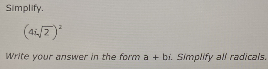 Simplify.
(4isqrt(2))^2
Write your answer in the form a+bi. Simplify all radicals.