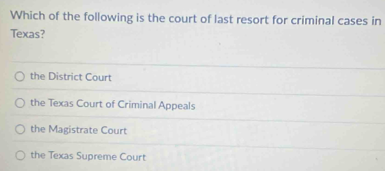 Which of the following is the court of last resort for criminal cases in
Texas?
the District Court
the Texas Court of Criminal Appeals
the Magistrate Court
the Texas Supreme Court