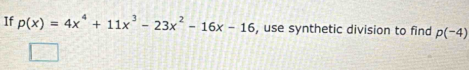 If p(x)=4x^4+11x^3-23x^2-16x-16 , use synthetic division to find p(-4)