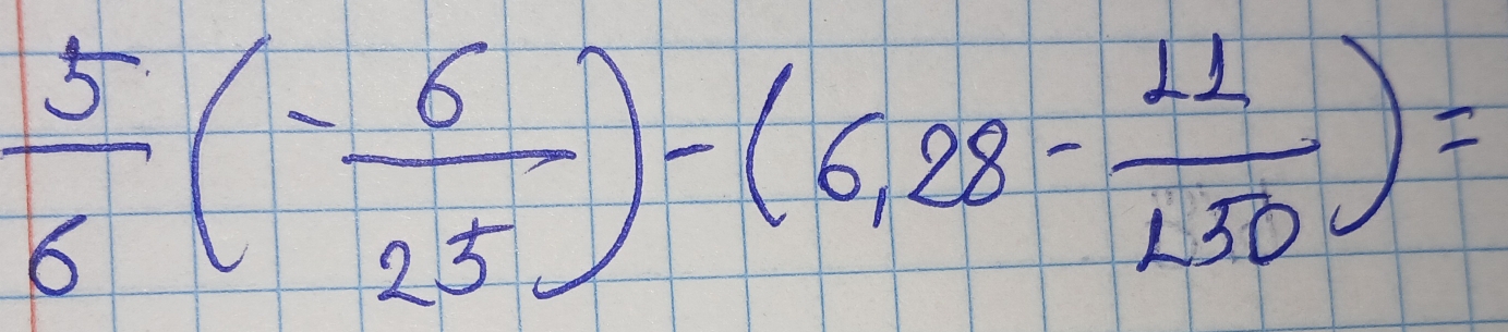  5/6 (- 6/25 )-(6,28- 11/150 )=