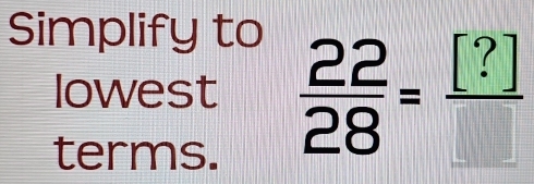 Simplify to 
lowest  22/28 = [?]/□  
terms.