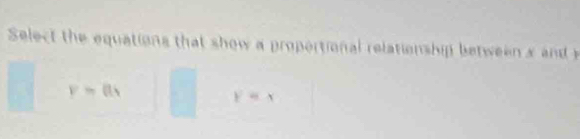 Select the equations that show a propertional relationship between s and
v=0.4
y=x