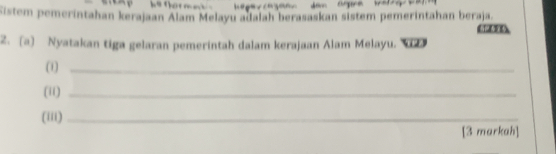 Sistem pemerintahan kerajaan Alam Melayu adalah berasaskan sistem pemerintahan beraja. 

2. [a) Nyatakan tiga gelaran pemerintah dalam kerajaan Alam Melayu. 
(1)_ 
(i1)_ 
(iii)_ 
[3 markah]