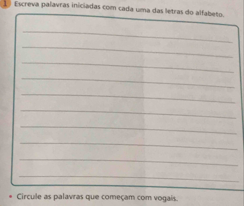 Escreva palavras iniciadas com cada uma das letras do alfabeto. 
_ 
_ 
_ 
_ 
_ 
_ 
_ 
_ 
_ 
_ 
Circule as palavras que começam com vogais.