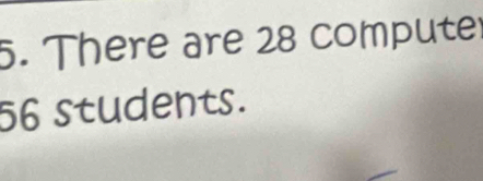 There are 28 compute
56 students.