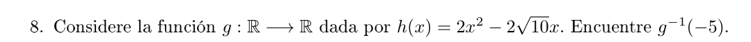 Considere la función g:Rto R dada por h(x)=2x^2-2sqrt(10)x. Encuentre g^(-1)(-5).