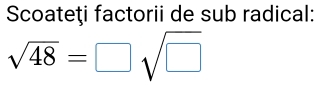 Scoateţi factorii de sub radical:
sqrt(48)=□ sqrt(□ )