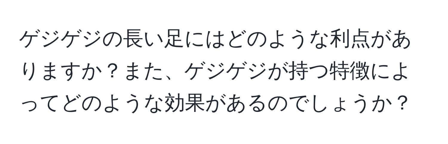 ゲジゲジの長い足にはどのような利点がありますか？また、ゲジゲジが持つ特徴によってどのような効果があるのでしょうか？