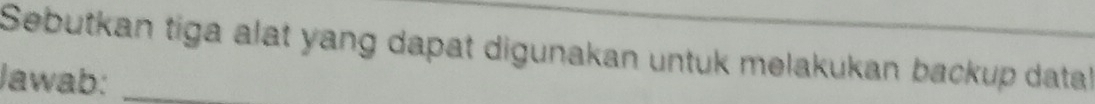 Sebutkan tiga alat yang dapat digunakan untuk melakukan backup data 
Jawab:_