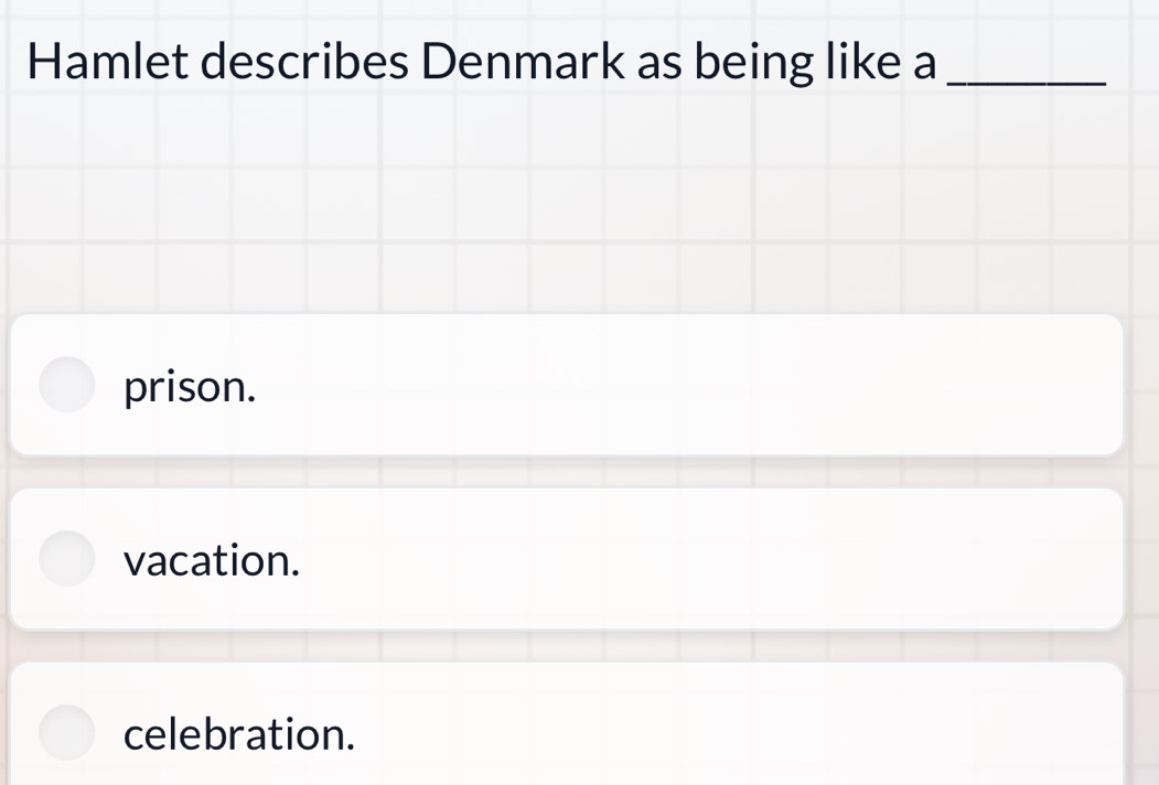 Hamlet describes Denmark as being like a_
prison.
vacation.
celebration.