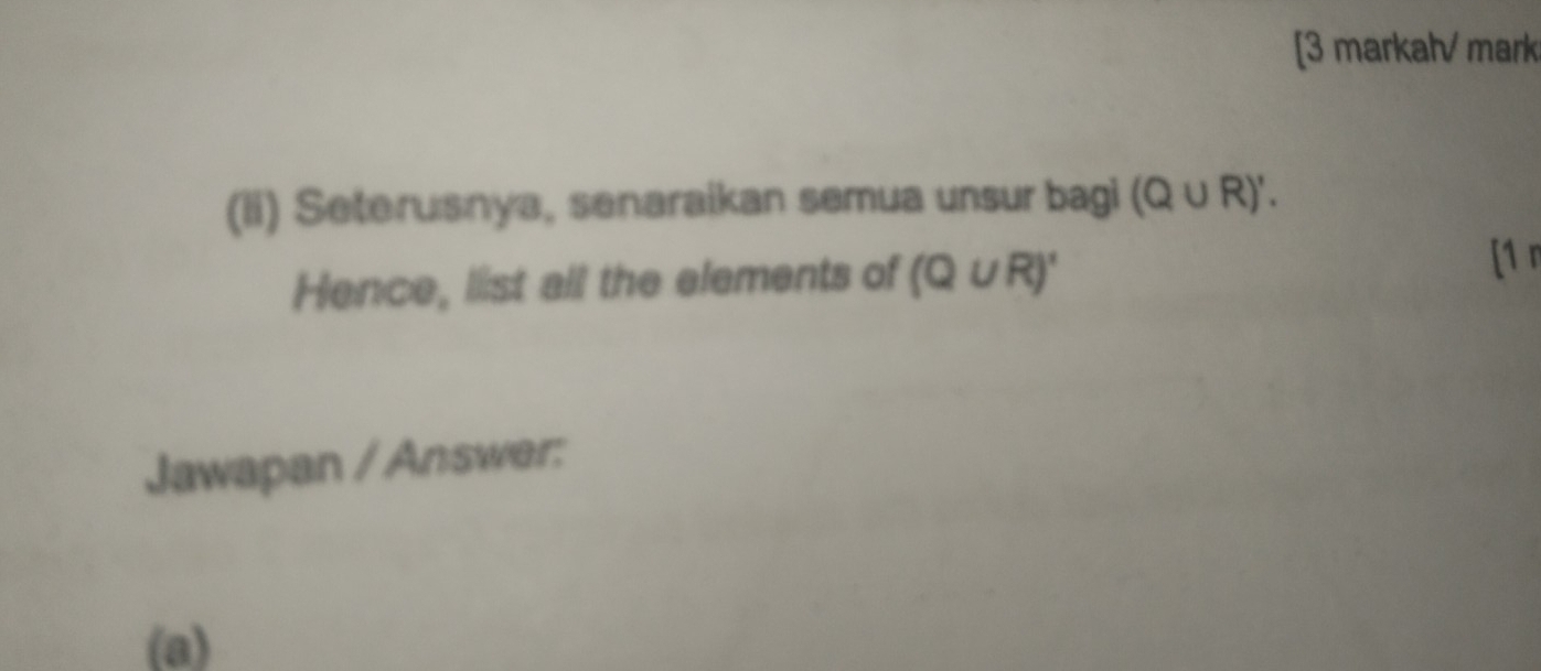 [3 markah/ mark 
(ii) Seterusnya, senaraikan semua unsur bagi (Q∪ R)'. 
Hence, list all the elements of (Q∪ R)'
[1 r 
Jawapan / Answer: 
(a)