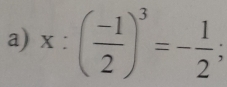 x:( (-1)/2 )^3=- 1/2 ;