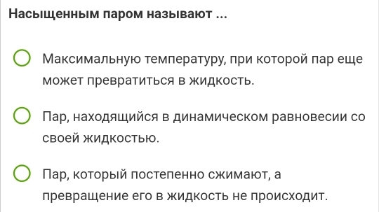 Насьшенным паром называют . 
Максимальную τемπературу, πри κотοрοй πар еще 
может превратиться в жидкость. 
Пар, находяшийся в динамическом равновесии со 
своей жидкостью. 
ПΠар, коτорыей πостеπенно сжимают, а 
лреврашение его в жидкость не лроисходит.