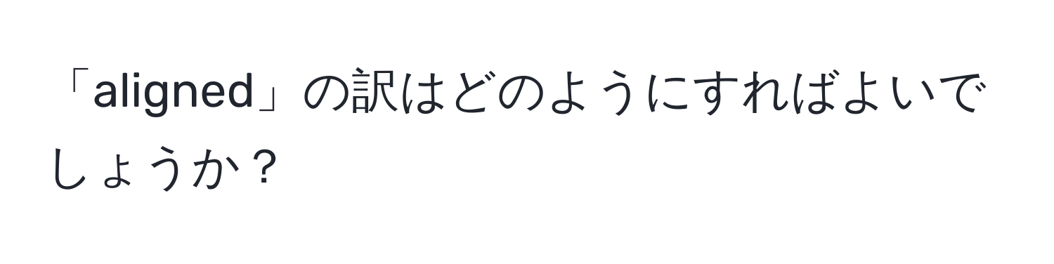 「aligned」の訳はどのようにすればよいでしょうか？